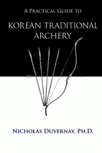 A Practical Guide to Korean Traditional Archery, NICHOLAS,  PH D Duvernay - Paperback - 9798511993843