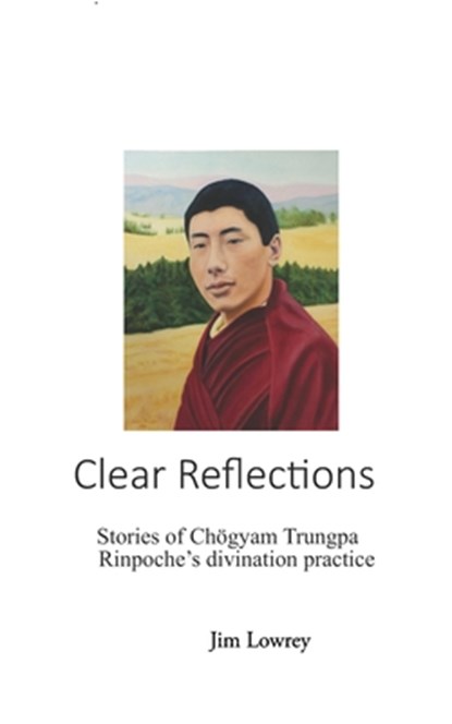 Clear Reflections: Stories of Chögyam Trungpa Rinpoche's Divination Practice, Jim Lowrey - Paperback - 9798512972021