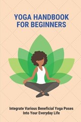 Yoga Handbook For Beginners: Integrate Various Beneficial Yoga Poses Into Your Everyday Life: Yoga Meaning - Luis Heller - 9798515628260