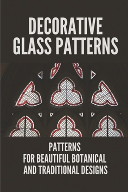Decorative Glass Patterns: Patterns For Beautiful Botanical And Traditional Designs: Decorative Stained Glass, Elena Schlau - Paperback - 9798528773650