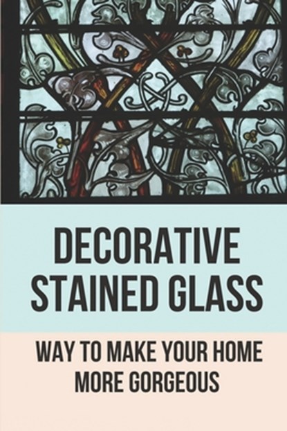 Decorative Stained Glass: Way To Make Your Home More Gorgeous: Decorative Stained Glass Designs, Trinity Reed - Paperback - 9798529724262