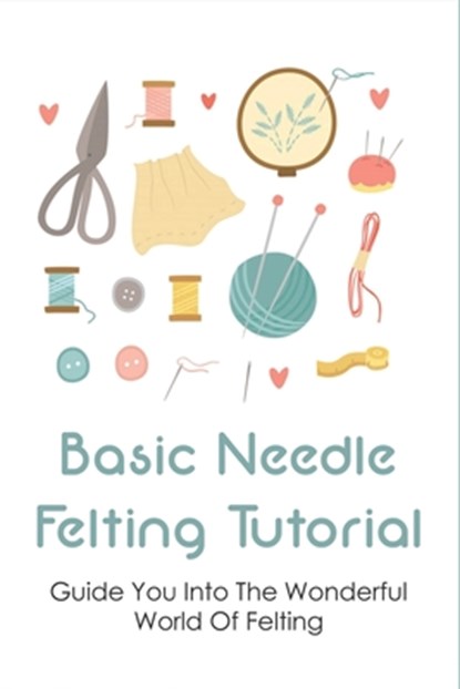 Basic Needle Felting Tutorial: Guide You Into The Wonderful World Of Felting: Needle Felting Guide, Shirlee Abigantus - Paperback - 9798533078092