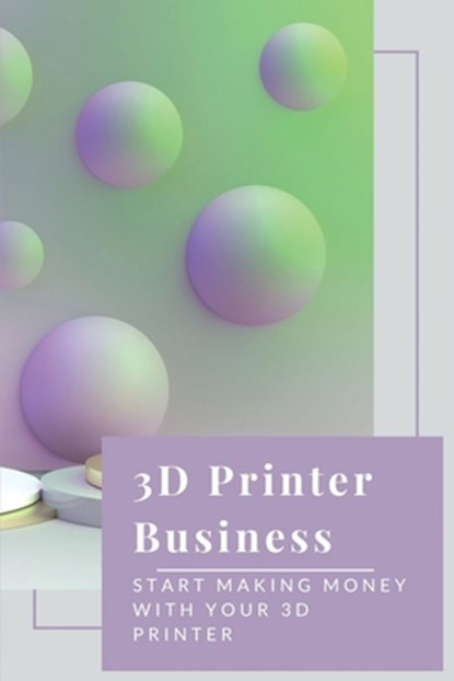 3D Printer Business: Start Making Money With Your 3D Printer: Business Using 3D Printer, Zachery Guagliardo - Paperback - 9798535761992