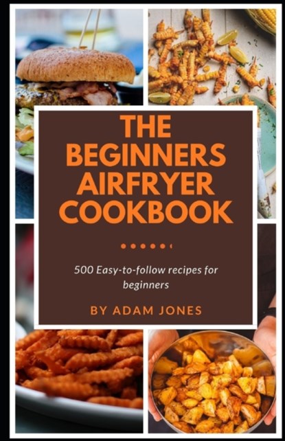 The Beginners Airfryer cookbook, Adam Jones - Paperback - 9798537444725