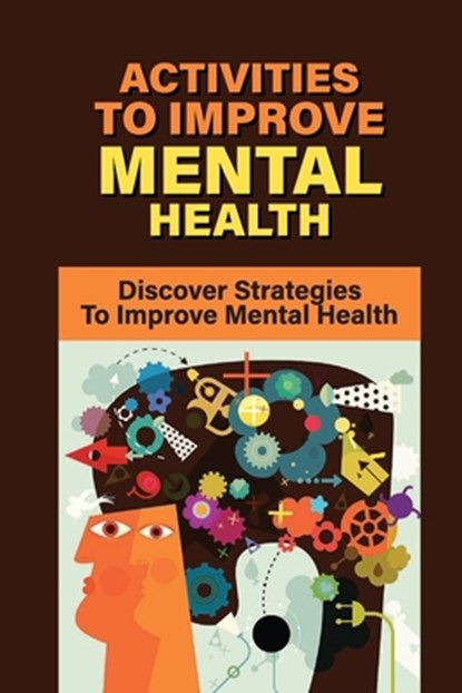 Activities To Improve Mental Health: Discover Strategies To Improve Mental Health: How To Take Control Of Your Mental Health, Grisel McClurkan - Paperback - 9798540002967