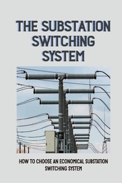 The Substation Switching System: How To Choose An Economical Substation Switching System: Substation Switching System, Major Vise - Paperback - 9798542221335