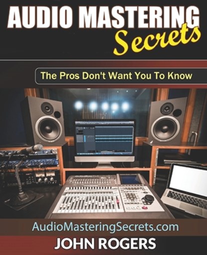 Audio Mastering Secrets, John Rogers - Paperback - 9798542607016