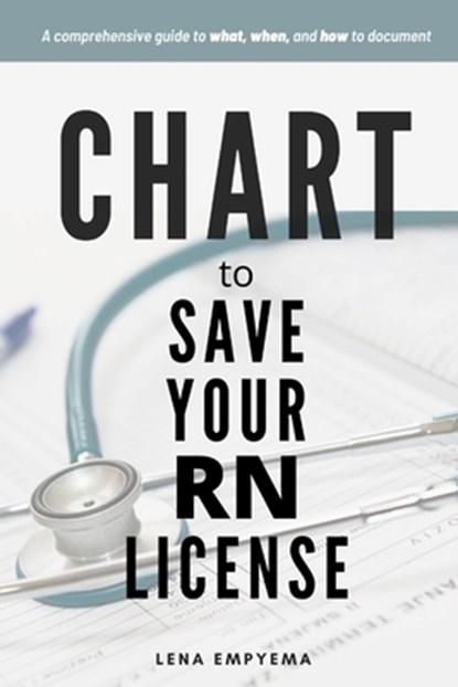 Chart to Save Your RN License: A Comprehensive Guide to What, When, and How to Document for Nurses, Lena Empyema - Paperback - 9798548570581