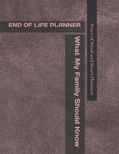 End of Life Planner: *What My Family Should Know* (Final Wishes Organizer & Estate Planning Binder In Case of Emergency 8.5 x 11), Peace Of Mind and Heart Planners - Paperback - 9798550299289