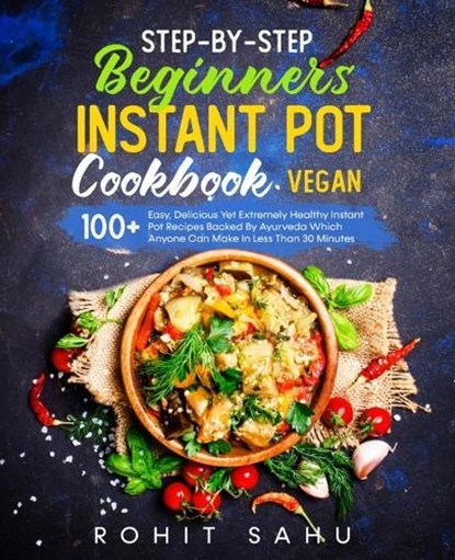 Step-By-Step Beginners Instant Pot Cookbook (Vegan), SAHU,  Rohit - Paperback - 9798551494140