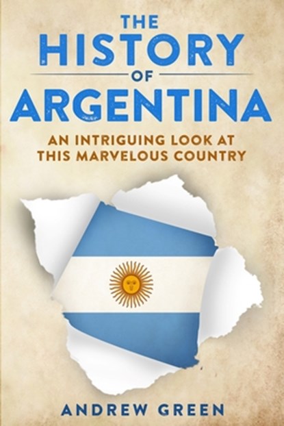 The History of Argentina: An Intriguing Look At This Marvelous Country, Andrew Green - Paperback - 9798551852438
