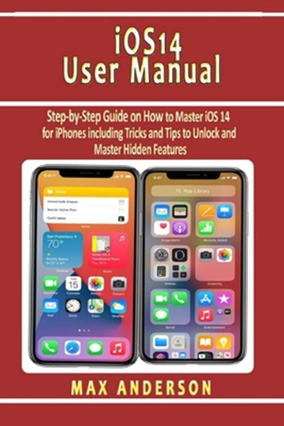 iOS 14 User Manual: Step-by-Step Guide on How to Master iOS 14 for iPhones including Tricks and Tips to Unlock and Master Hidden Features, Max Anderson - Paperback - 9798552052264