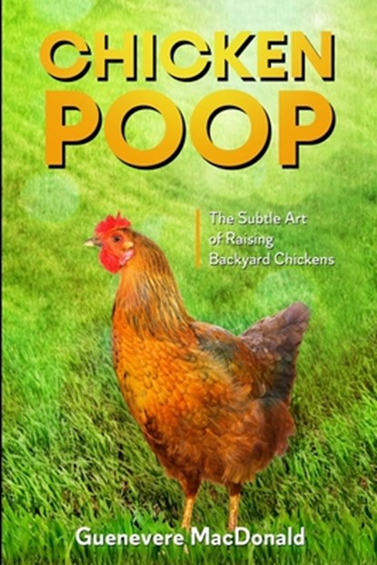 Chicken Poop: The Subtle Art of Raising Backyard Chickens, Guenevere MacDonald - Paperback - 9798552353125