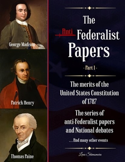 The Anti-Federalist Papers: The merits of the United States Constitution of 1787 The series of anti-Federalist papers and National debates and man, Shimomura Lena - Paperback - 9798554071775