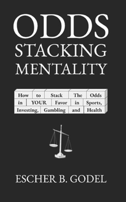 Odds Stacking Mentality: How to Stack the Odds in YOUR Favor in Sports, Investing, Gambling, and Health, Escher Godel - Paperback - 9798555430854