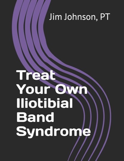 Treat Your Own Iliotibial Band Syndrome, Pt Jim Johnson - Paperback - 9798555465863