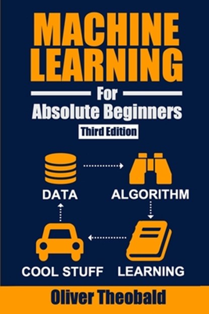 Machine Learning for Absolute Beginners, Oliver Theobald - Paperback - 9798558098426