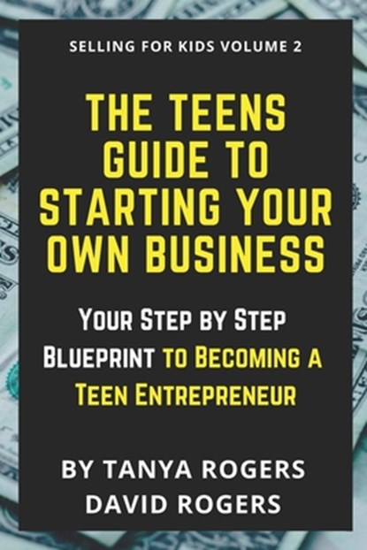 The Teens Guide to Starting Your Own Business, David Rogers ; Tanya Rogers - Paperback - 9798562666550