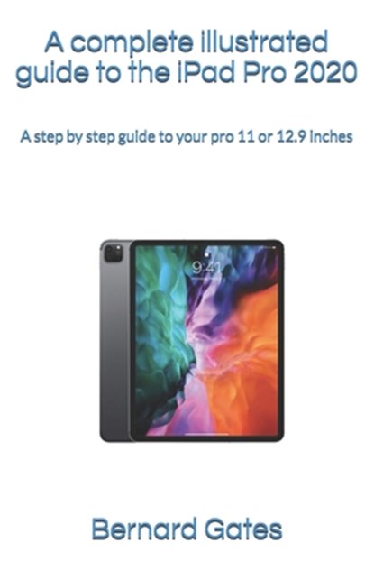 A complete illustrated guide to the iPad Pro 2020: A step by step guide to your pro 11 or 12.9 inches, Bernard Gates - Paperback - 9798563082359