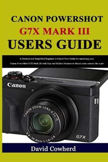 Canon PowerShot G7X Mark III Users Guide: A Detailed and Simplified Beginner to Expert User Guide for mastering your Canon PowerShot G7X Mark III with, David Cowherd - Paperback - 9798563336193