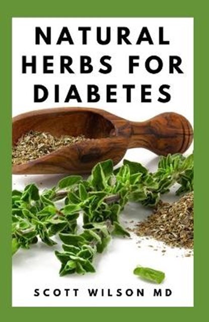 Natural Herbs for Diabetes: Complete Guide To Natural Herbs That Are Curable For Diabetes, Scott Wilson - Paperback - 9798564323932
