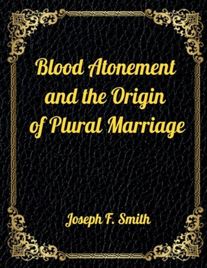 Blood Atonement and the Origin of Plural Marriage: Authorized LDS Resources Edition, Joseph F. Smith - Paperback - 9798564603706