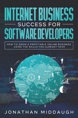 Internet Business Success For Software Developers: How to Grow a Profitable Online Business Using the Skills You Already Have - Jonathan Middaugh - 9798564639453