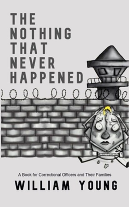 The Nothing That Never Happened: A Collection of Stories for Correctional Officers and Their Families, William Young - Paperback - 9798565959055