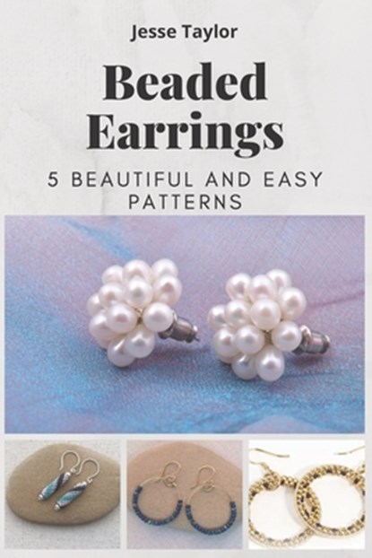 Beaded Earrings: 5 Beautiful and Easy Patterns, Jesse Taylor - Paperback - 9798566471327