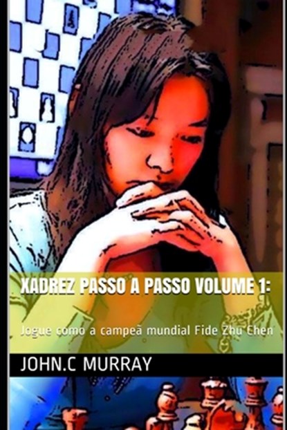 Xadrez passo a passo volume 1: Jogue como a campeã mundial Fide Zhu Chen, John C. Murray - Paperback - 9798566574400