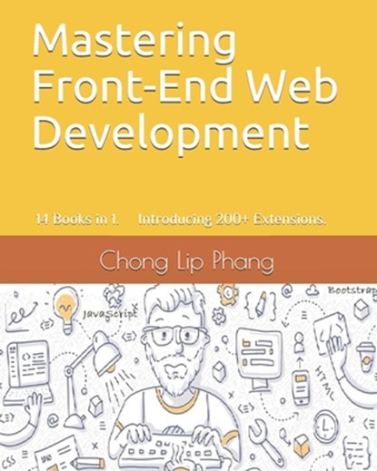 Mastering Front-End Web Development: 14 Books in 1. Introducing 200] Extensions. An Advanced Guide., Chong Lip Phang - Paperback - 9798567640135