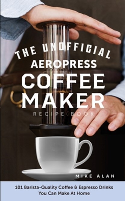 The Unofficial Aeropress Coffee Maker Recipe Book, Mike Alan - Paperback - 9798568344094