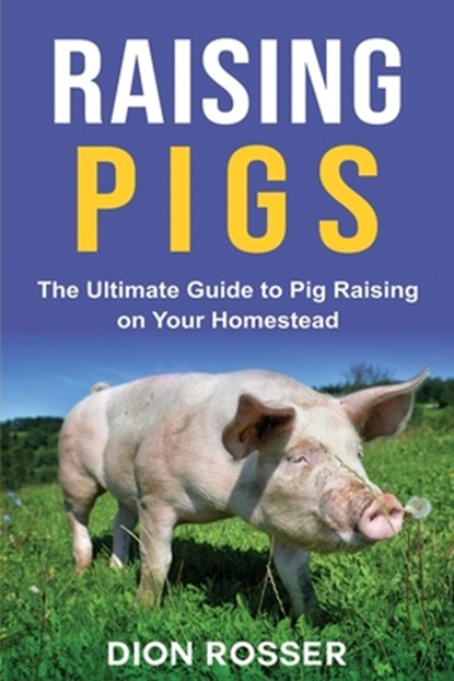 Raising Pigs: The Ultimate Guide to Pig Raising on Your Homestead, Dion Rosser - Paperback - 9798569418718
