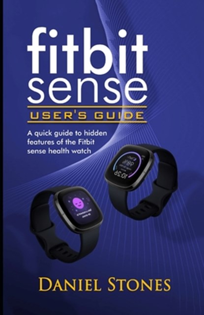 Fitbit Sense User's Guide: A Quick Guide to Hidden Features of the Fitbit Sense Health Watch, Daniel Stone - Paperback - 9798570526624