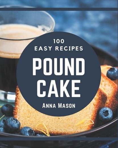100 Easy Pound Cake Recipes: Easy Pound Cake Cookbook - All The Best Recipes You Need are Here!, Anna Mason - Paperback - 9798570772786