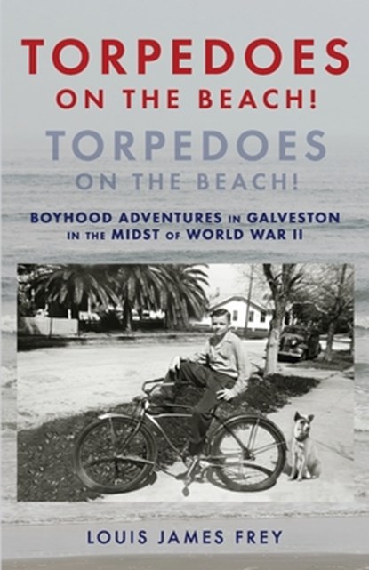 Torpedoes On The Beach! Torpedoes On The Beach!: Boyhood Adventures in Galveston in the Midst of World War II, Louis James Frey - Paperback - 9798571636865