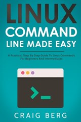 Linux Command Line Made Easy: A Practical, Step By Step Guide To Linux Commands For Beginners And Intermediates - Craig Berg - 9798572591019