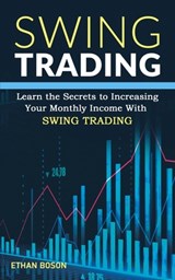 Swing Trading: Learn the Secrets to Increasing Your Monthly Income With Swing Trading - Ethan Boson - 9798573355092