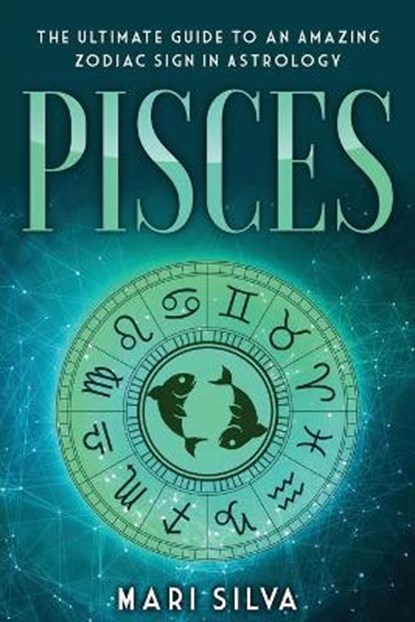 Pisces: The Ultimate Guide to an Amazing Zodiac Sign in Astrology, Mari Silva - Paperback - 9798573474618