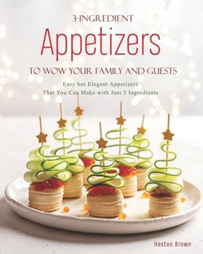 3-Ingredient Appetizers to Wow Your Family and Guests: Easy but Elegant Appetizers That You Can Make with Just 3 Ingredients, Heston Brown - Paperback - 9798574120521