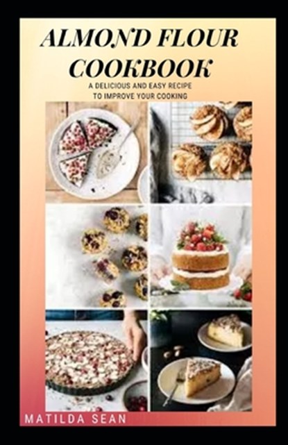 Almond Flour Cookbook: A Delicious gluten free meal recipes for your daily nutritions, Matilda Sean - Paperback - 9798574216958