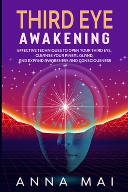Third Eye Awakening: Effective Techniques to Open Your Third Eye, Cleanse Your Pineal Gland, and Expand Awareness and Consciousness, Anna Mai - Paperback - 9798575864110