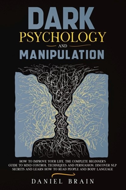 Dark Psychology and Manipulation: How to Improve Your Life. The Complete Beginner's Guide to Mind Control Techniques and Persuasion. Discover NLP Secr, Daniel Brain - Paperback - 9798575879312