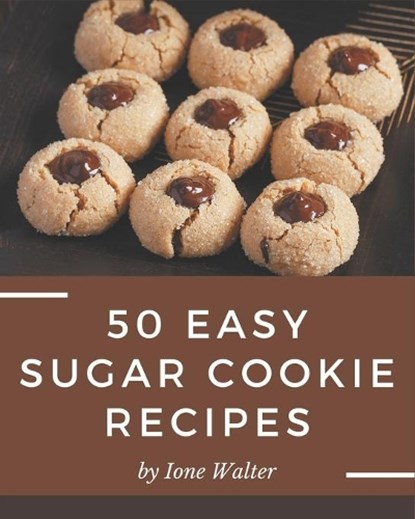 50 Easy Sugar Cookie Recipes: An Inspiring Easy Sugar Cookie Cookbook for You, Ione Walter - Paperback - 9798576329885