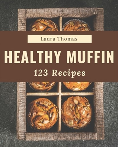 123 Healthy Muffin Recipes: Make Cooking at Home Easier with Healthy Muffin Cookbook!, Laura Thomas - Paperback - 9798576357789
