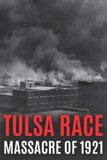 Tulsa Race Massacre of 1921: The History of Black Wall Street, and its Destruction in America's Worst and Most Controversial Racial Riot, World Changing History - Paperback - 9798578446450