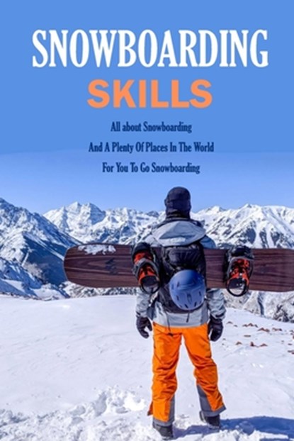 Snowboarding Skills: All about Snowboarding And A Plenty Of Places In The World For You To Go Snowboarding: Guide To Snowboarding, Jamaine Donaldson - Paperback - 9798579323941