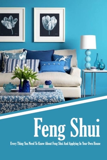 Feng Shui: Every Thing You Need To Know About Feng Shui And Applying In Your Own House: The Feng Shui House Book, Jamaine Donaldson - Paperback - 9798579350008