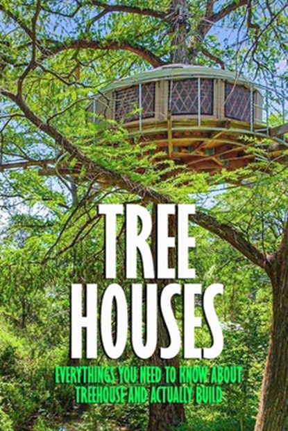 Tree Houses: Everythings You Need to Know about Treehouse and Actually Build: Be in a Treehouse, James Myers - Paperback - 9798580310855