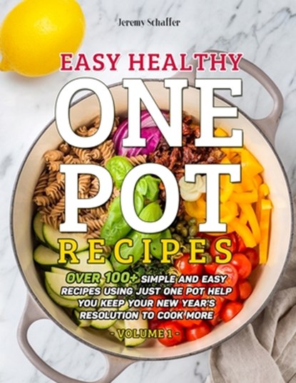 Easy Healthy One Pot Recipes: Over 100+ Simple and Easy Recipes Using Just One Pot help you keep your New Year's resolution to Cook More (Volume 1), Schaffer Jeremy - Paperback - 9798580415789